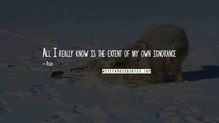 Plato Quotes: All I really know is the extent of my own ignorance