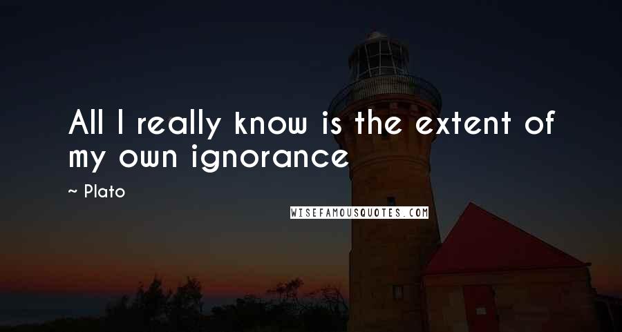 Plato Quotes: All I really know is the extent of my own ignorance