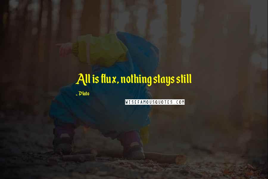 Plato Quotes: All is flux, nothing stays still