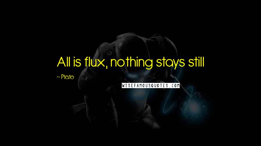 Plato Quotes: All is flux, nothing stays still