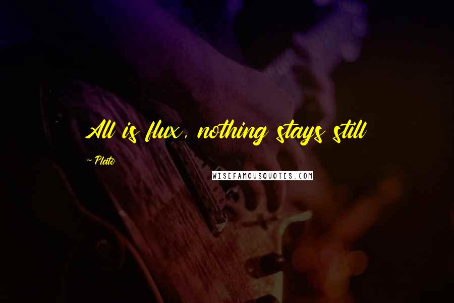 Plato Quotes: All is flux, nothing stays still