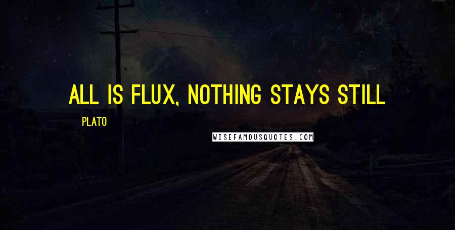 Plato Quotes: All is flux, nothing stays still