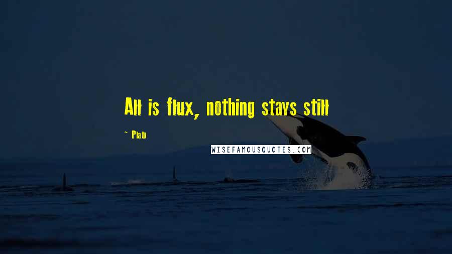 Plato Quotes: All is flux, nothing stays still