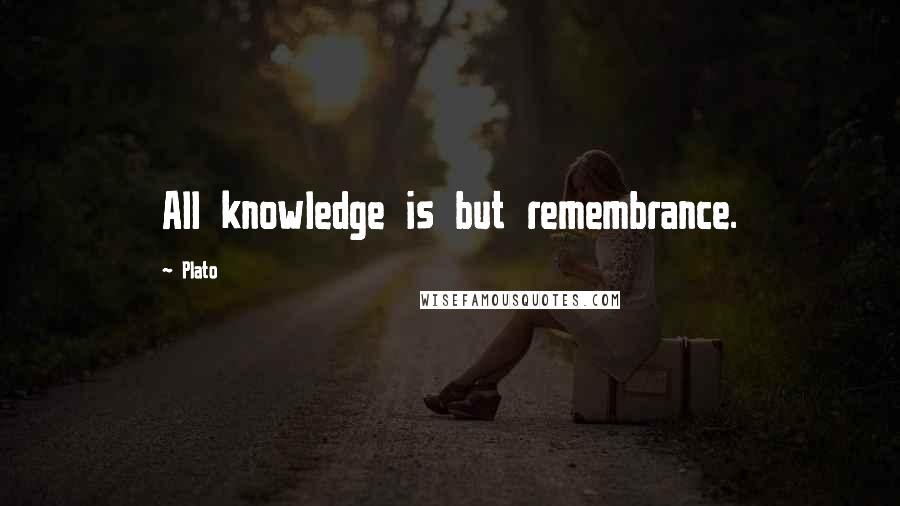 Plato Quotes: All knowledge is but remembrance.