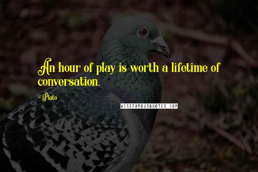 Plato Quotes: An hour of play is worth a lifetime of conversation.