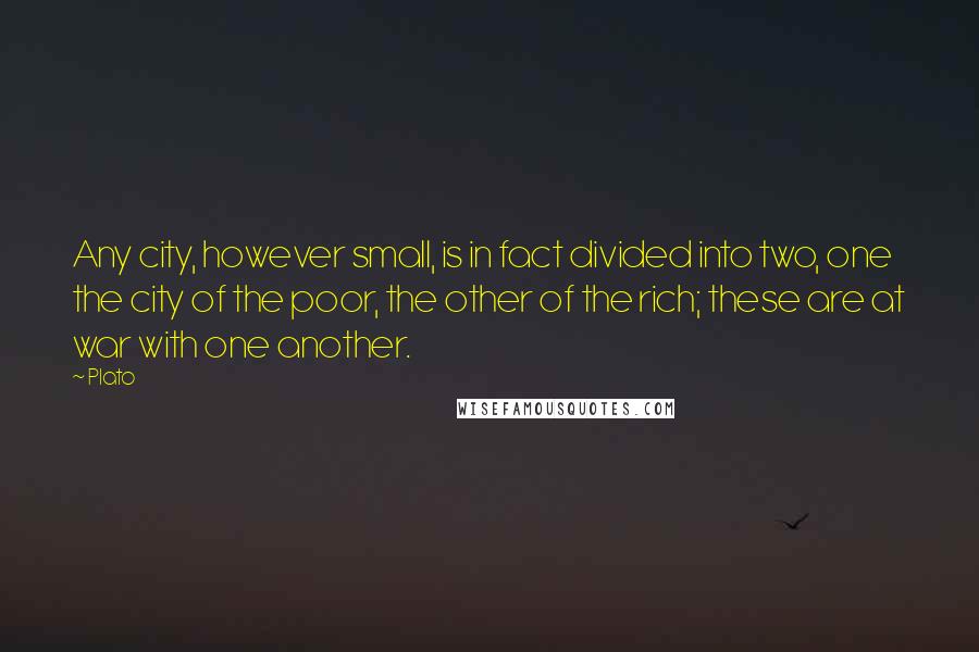 Plato Quotes: Any city, however small, is in fact divided into two, one the city of the poor, the other of the rich; these are at war with one another.