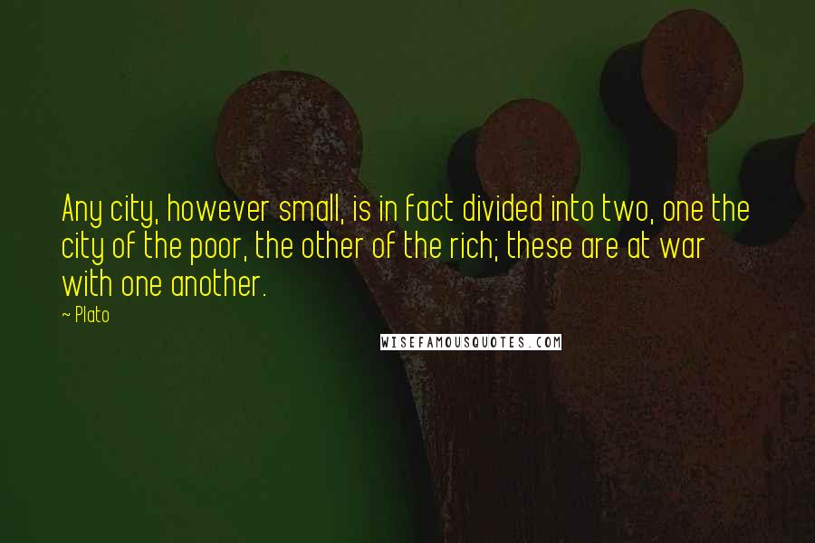 Plato Quotes: Any city, however small, is in fact divided into two, one the city of the poor, the other of the rich; these are at war with one another.