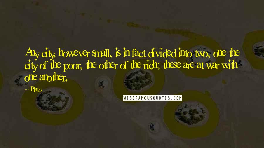 Plato Quotes: Any city, however small, is in fact divided into two, one the city of the poor, the other of the rich; these are at war with one another.