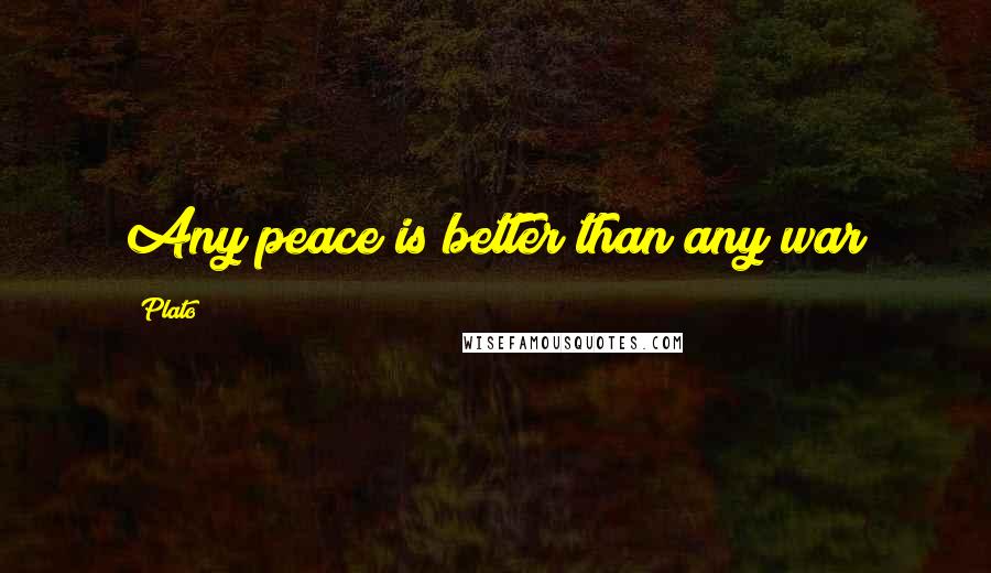 Plato Quotes: Any peace is better than any war