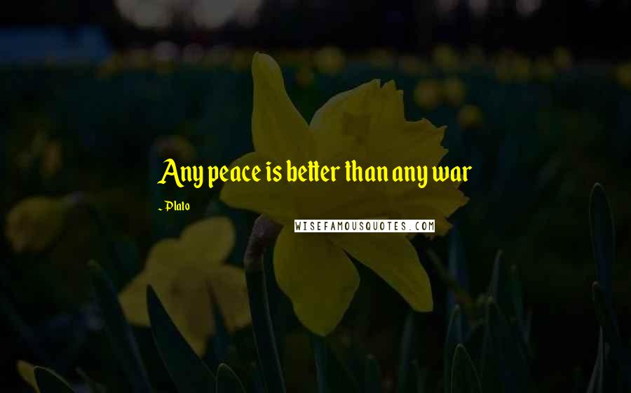 Plato Quotes: Any peace is better than any war