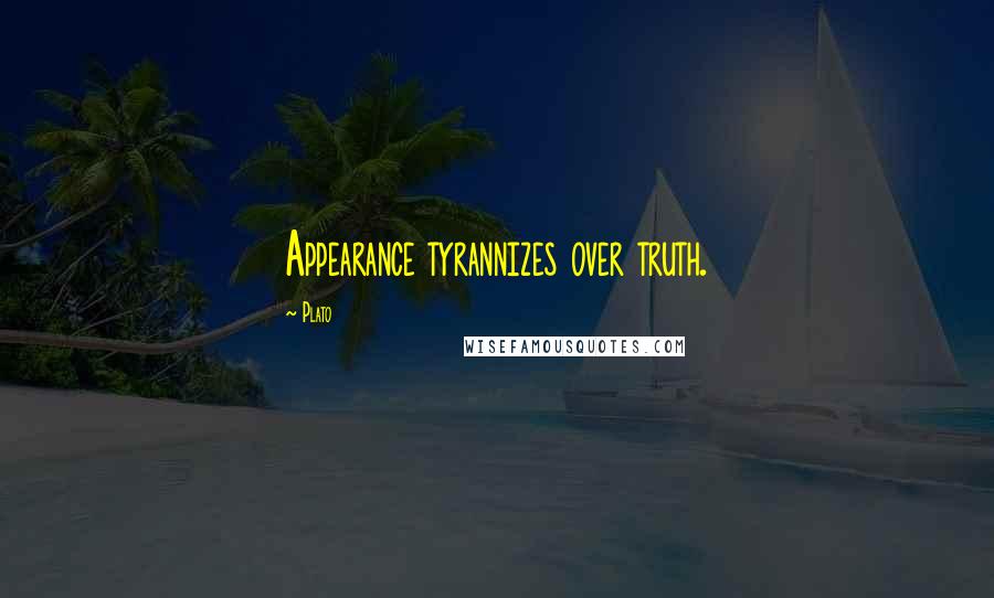 Plato Quotes: Appearance tyrannizes over truth.