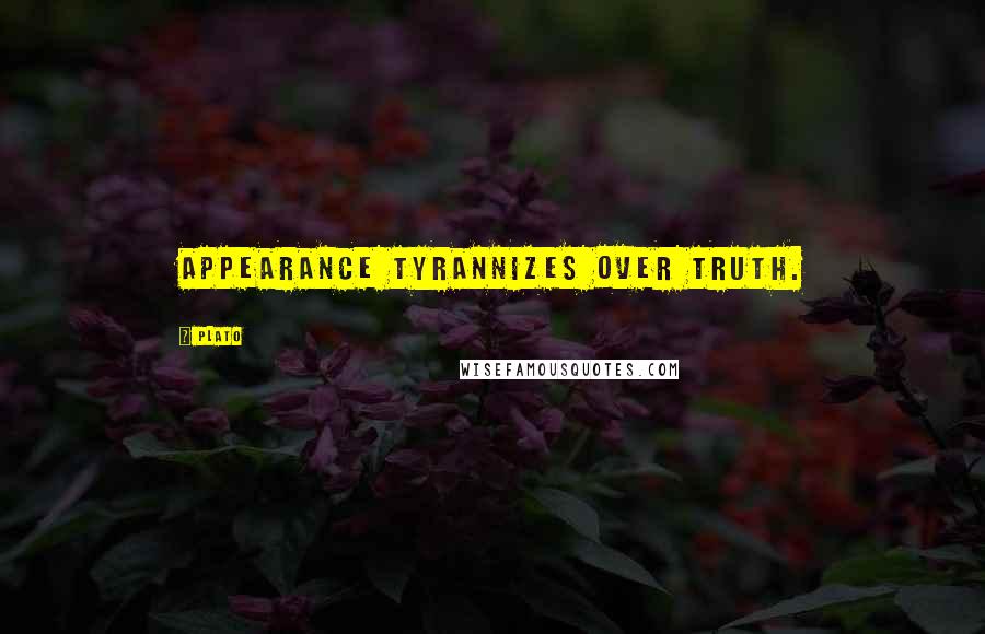 Plato Quotes: Appearance tyrannizes over truth.