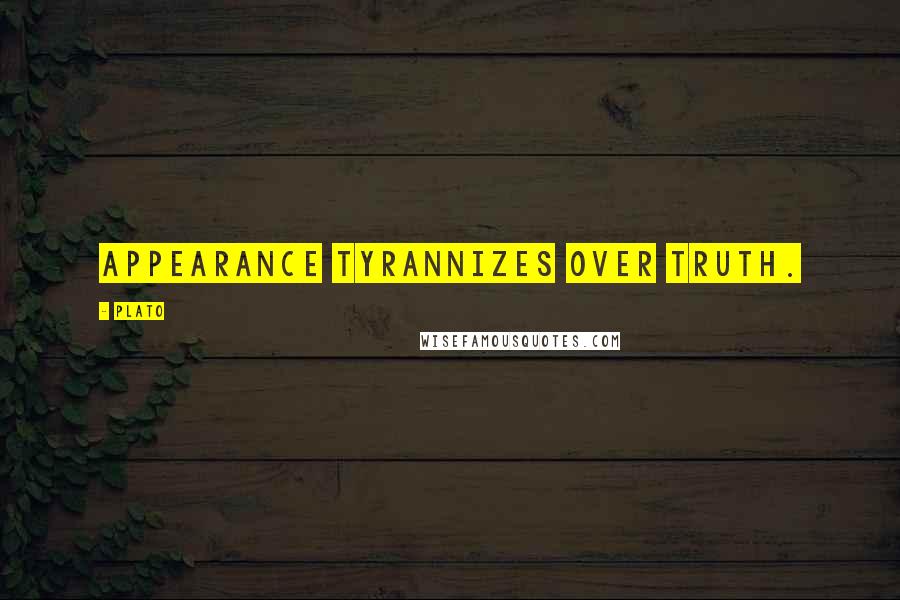 Plato Quotes: Appearance tyrannizes over truth.