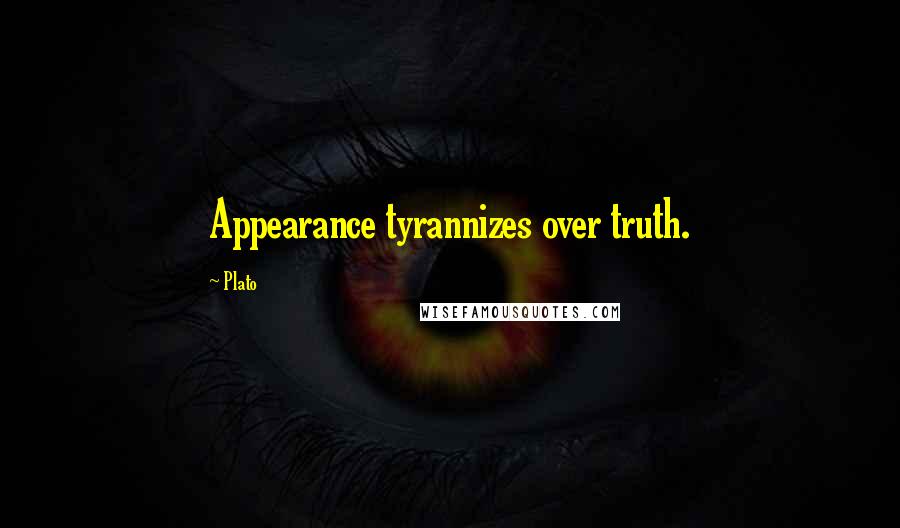 Plato Quotes: Appearance tyrannizes over truth.