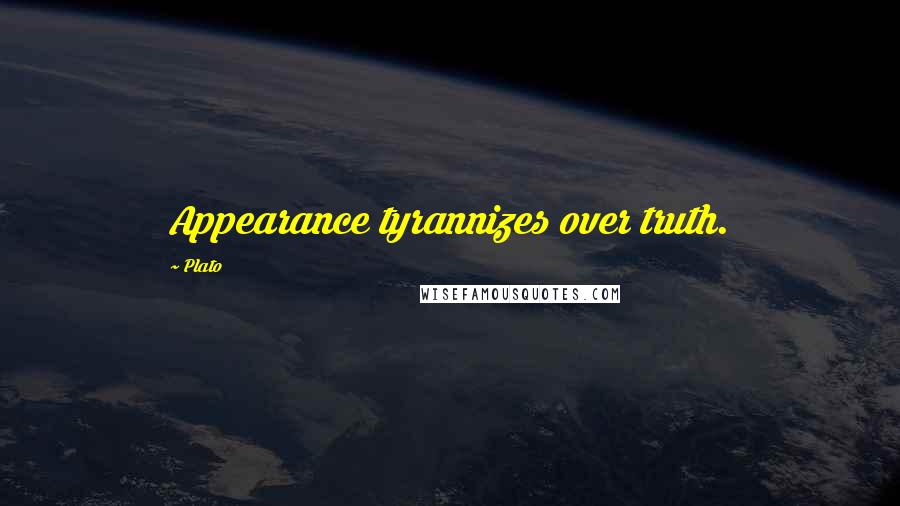 Plato Quotes: Appearance tyrannizes over truth.