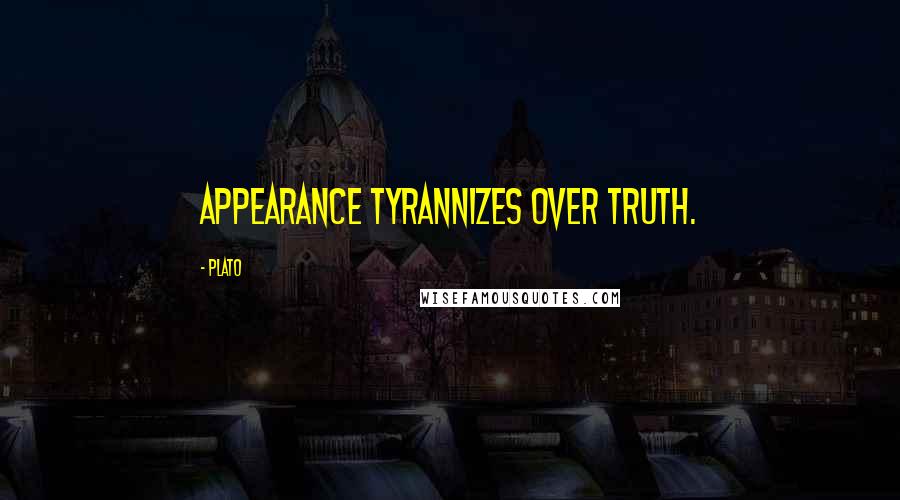 Plato Quotes: Appearance tyrannizes over truth.