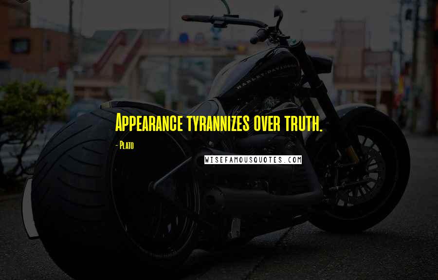 Plato Quotes: Appearance tyrannizes over truth.