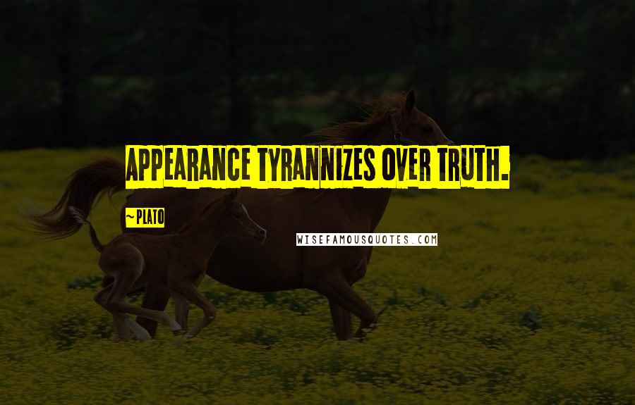 Plato Quotes: Appearance tyrannizes over truth.