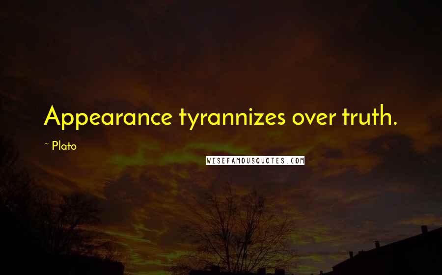 Plato Quotes: Appearance tyrannizes over truth.