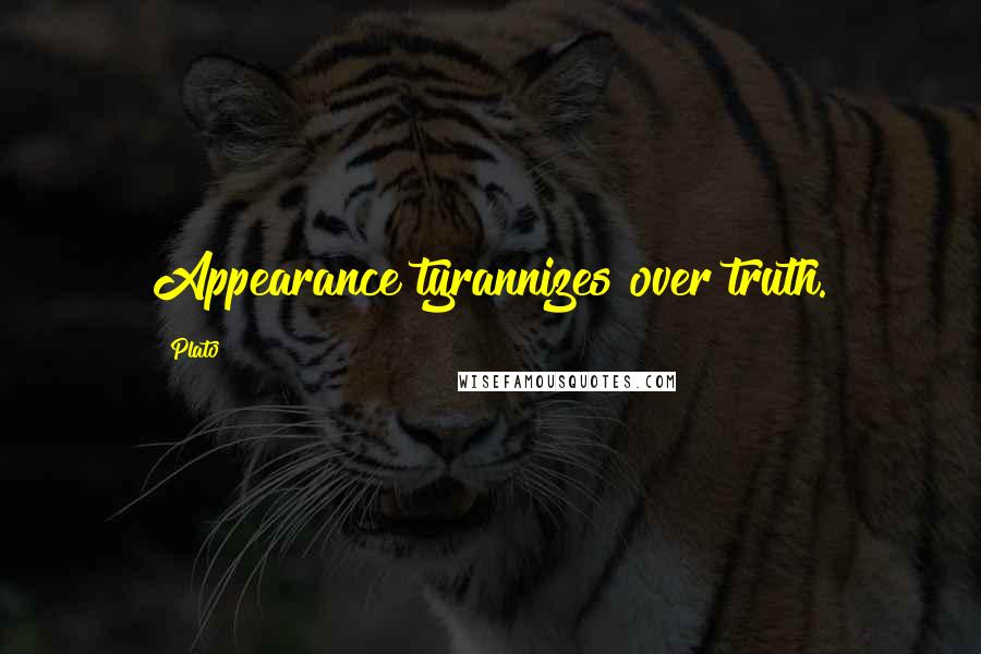 Plato Quotes: Appearance tyrannizes over truth.