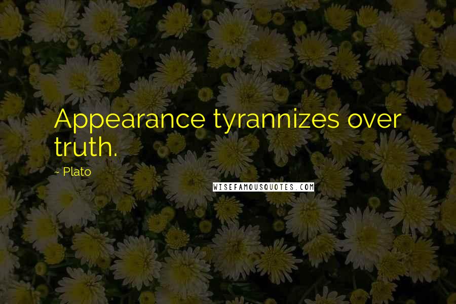 Plato Quotes: Appearance tyrannizes over truth.