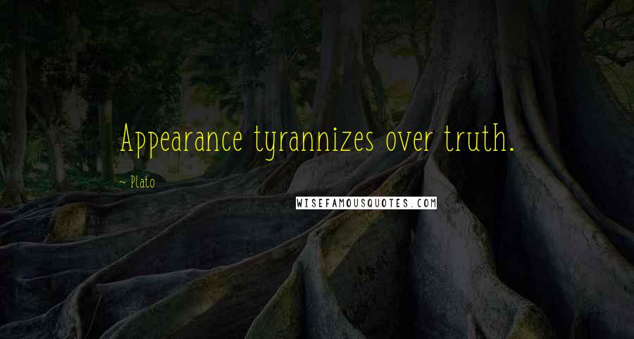 Plato Quotes: Appearance tyrannizes over truth.