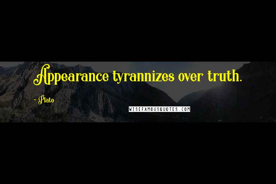 Plato Quotes: Appearance tyrannizes over truth.
