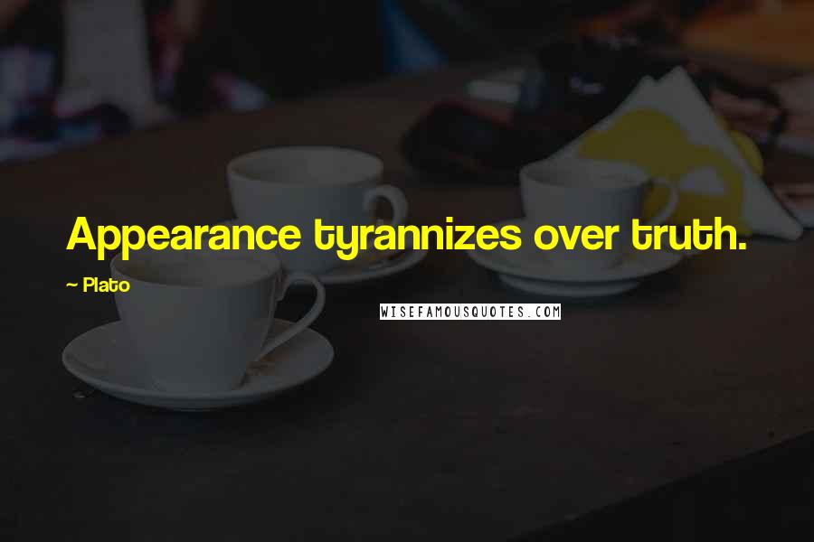 Plato Quotes: Appearance tyrannizes over truth.