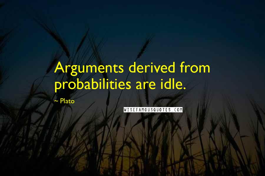 Plato Quotes: Arguments derived from probabilities are idle.