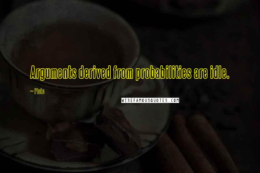 Plato Quotes: Arguments derived from probabilities are idle.