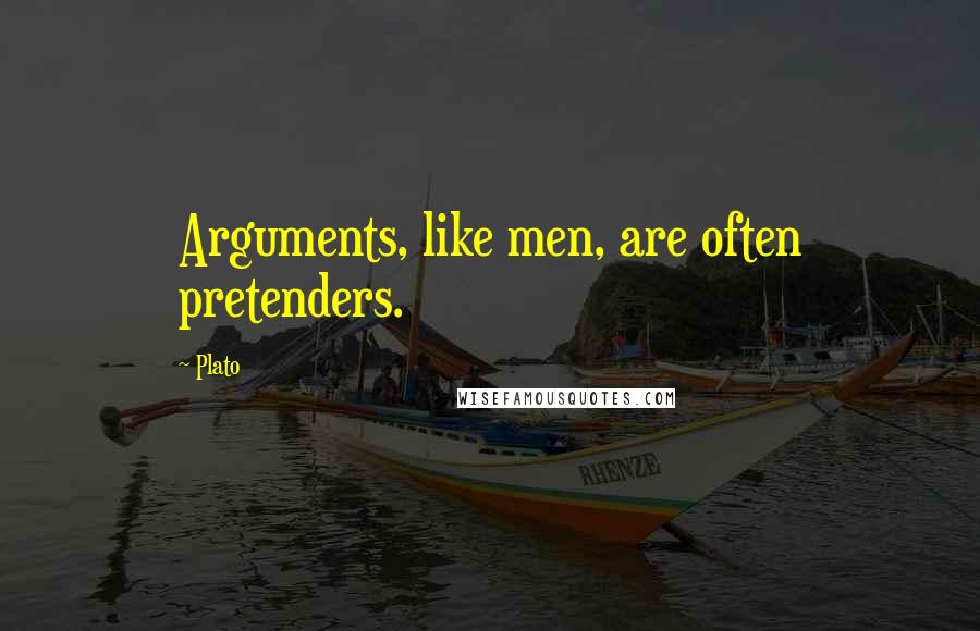 Plato Quotes: Arguments, like men, are often pretenders.