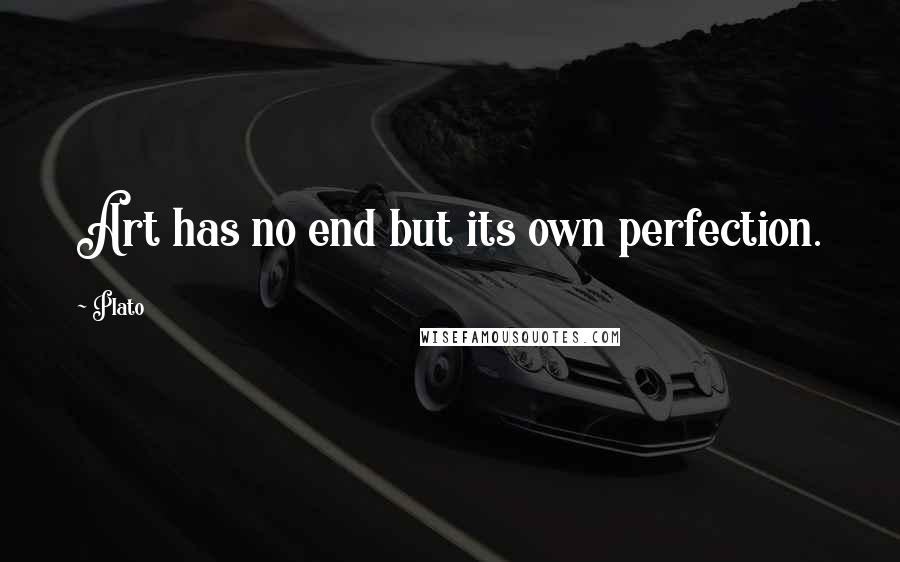 Plato Quotes: Art has no end but its own perfection.