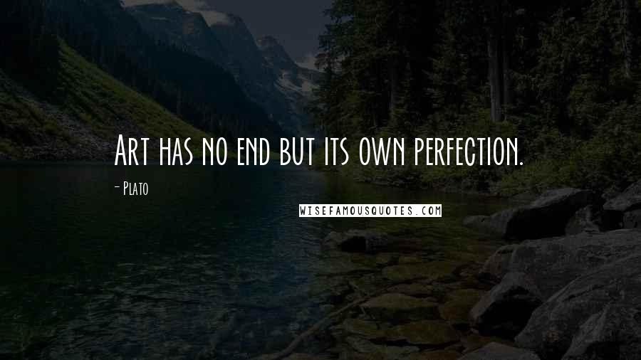 Plato Quotes: Art has no end but its own perfection.