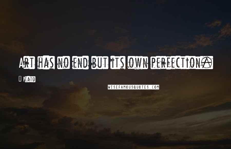 Plato Quotes: Art has no end but its own perfection.