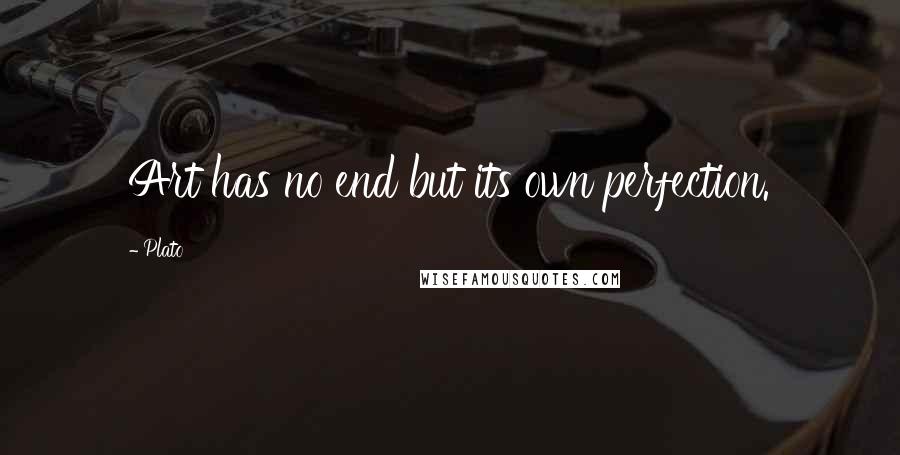 Plato Quotes: Art has no end but its own perfection.