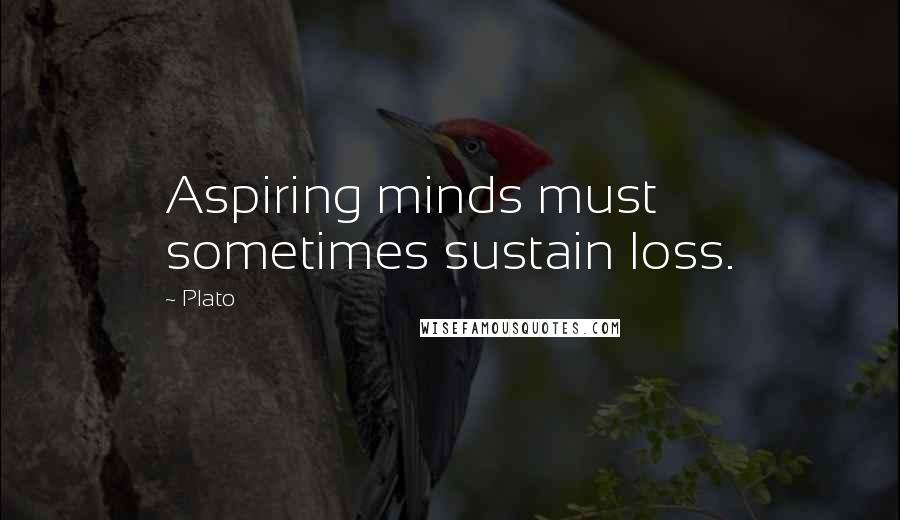 Plato Quotes: Aspiring minds must sometimes sustain loss.