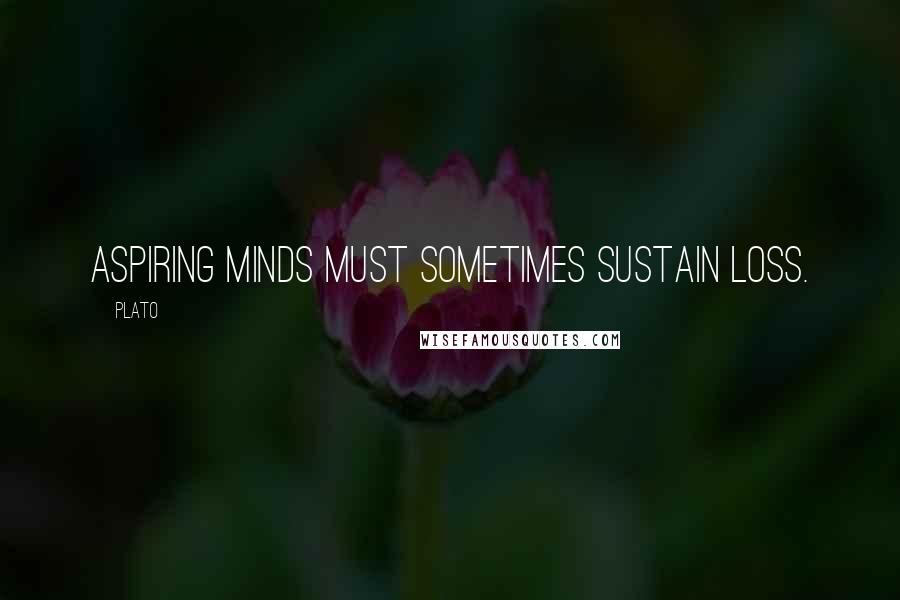 Plato Quotes: Aspiring minds must sometimes sustain loss.