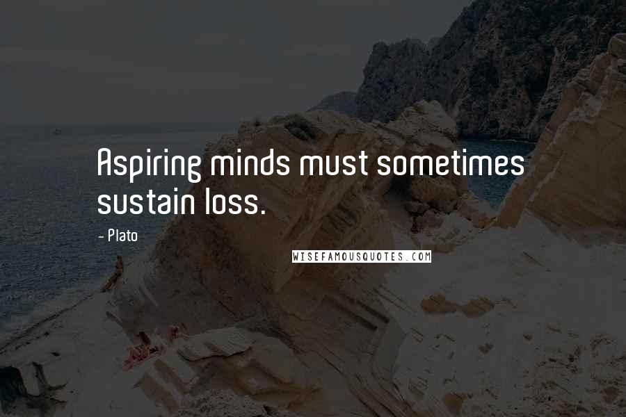 Plato Quotes: Aspiring minds must sometimes sustain loss.
