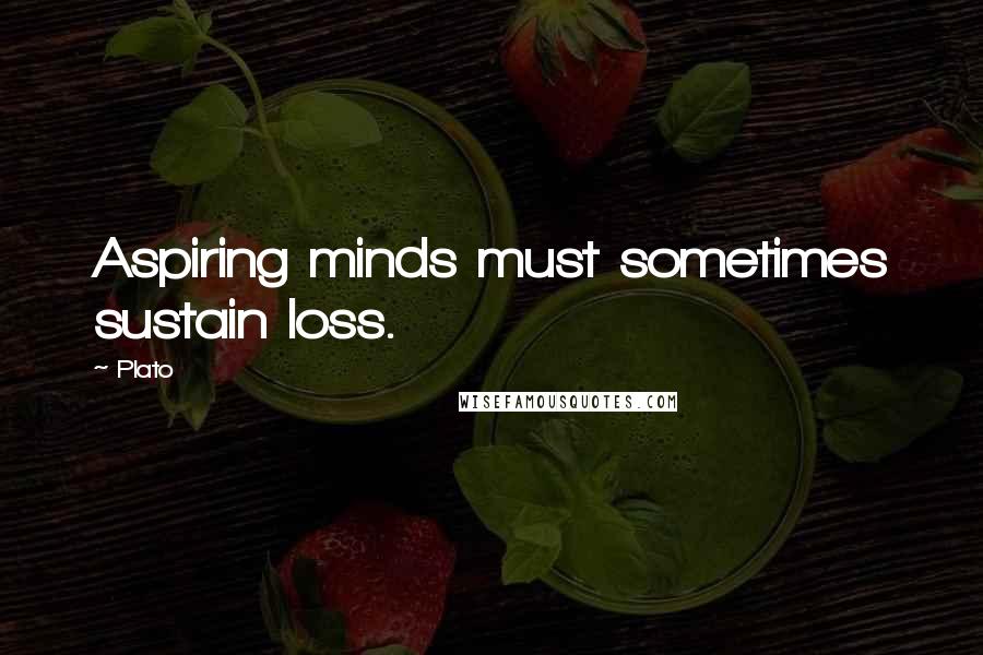 Plato Quotes: Aspiring minds must sometimes sustain loss.