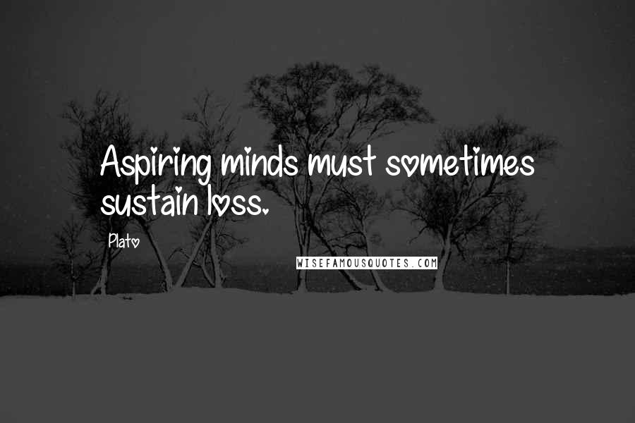 Plato Quotes: Aspiring minds must sometimes sustain loss.