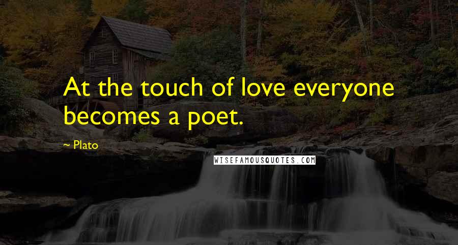 Plato Quotes: At the touch of love everyone becomes a poet.