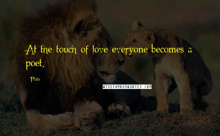 Plato Quotes: At the touch of love everyone becomes a poet.