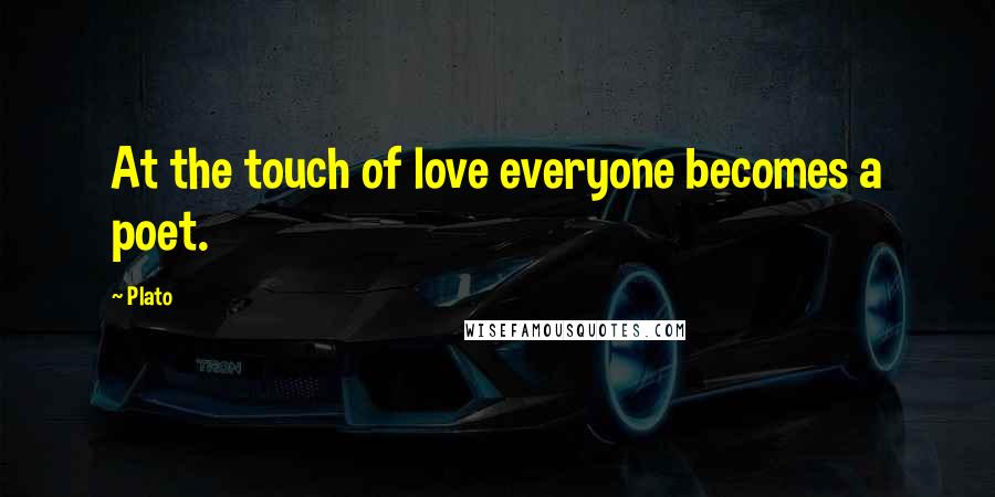 Plato Quotes: At the touch of love everyone becomes a poet.