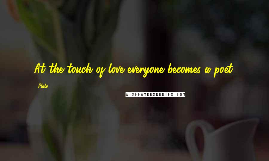 Plato Quotes: At the touch of love everyone becomes a poet.