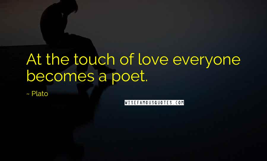 Plato Quotes: At the touch of love everyone becomes a poet.