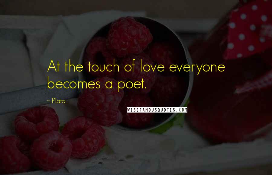 Plato Quotes: At the touch of love everyone becomes a poet.