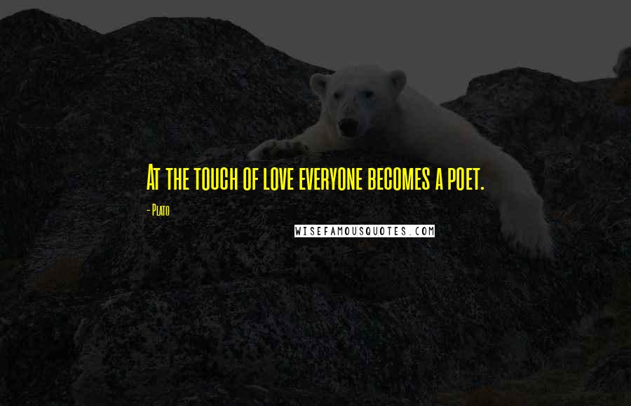 Plato Quotes: At the touch of love everyone becomes a poet.