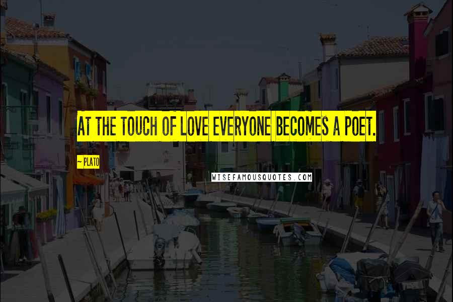 Plato Quotes: At the touch of love everyone becomes a poet.