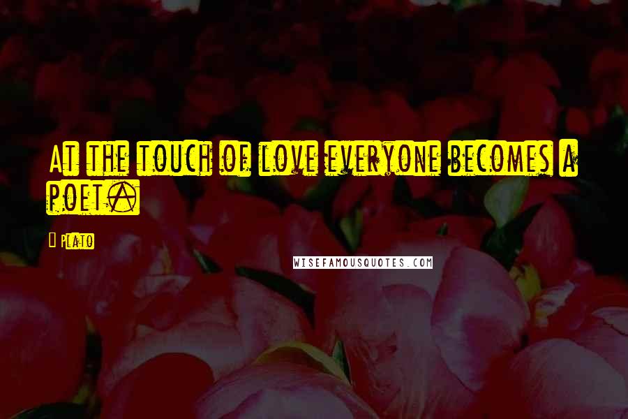 Plato Quotes: At the touch of love everyone becomes a poet.