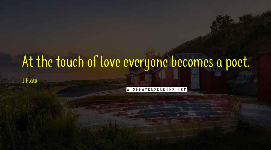 Plato Quotes: At the touch of love everyone becomes a poet.